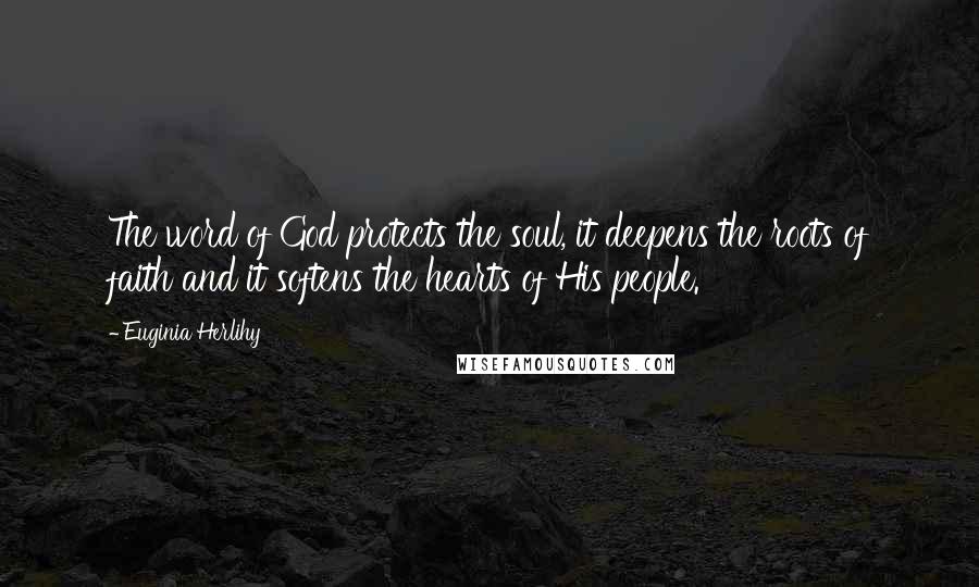 Euginia Herlihy Quotes: The word of God protects the soul, it deepens the roots of faith and it softens the hearts of His people.