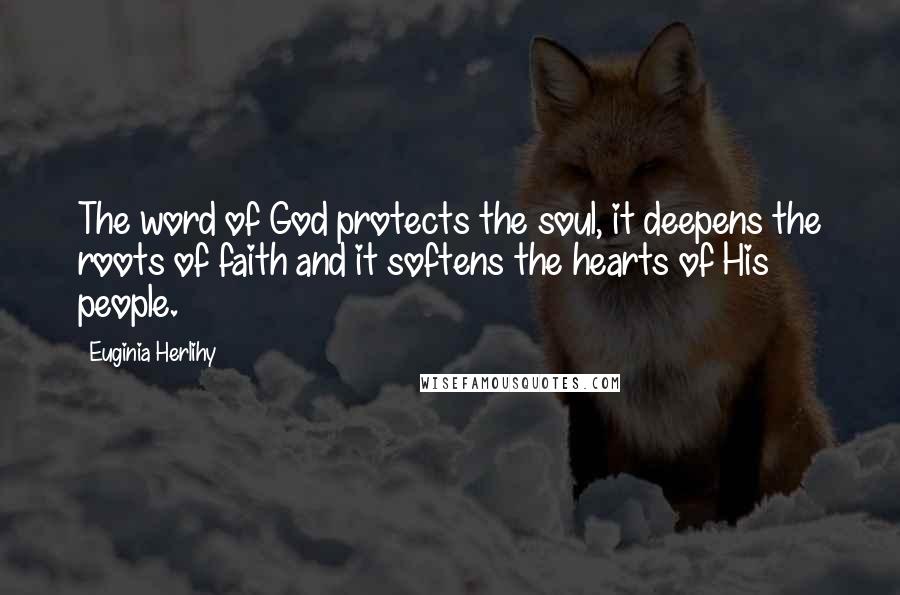 Euginia Herlihy Quotes: The word of God protects the soul, it deepens the roots of faith and it softens the hearts of His people.