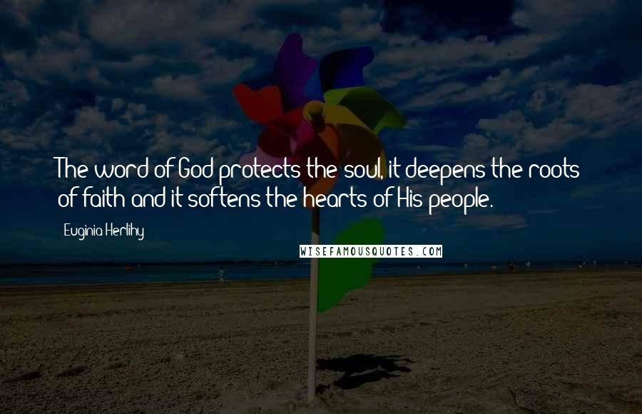 Euginia Herlihy Quotes: The word of God protects the soul, it deepens the roots of faith and it softens the hearts of His people.