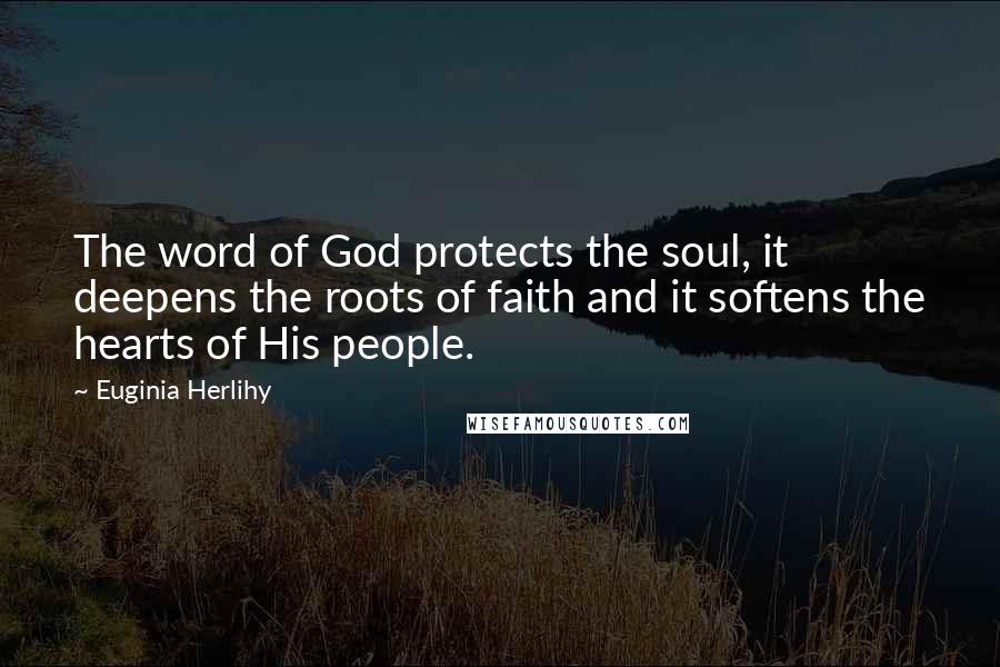 Euginia Herlihy Quotes: The word of God protects the soul, it deepens the roots of faith and it softens the hearts of His people.