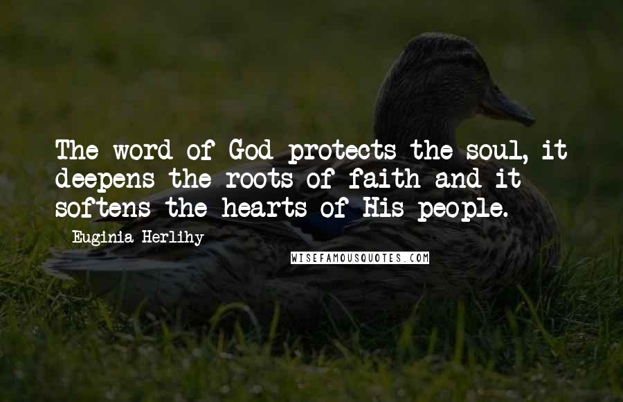 Euginia Herlihy Quotes: The word of God protects the soul, it deepens the roots of faith and it softens the hearts of His people.