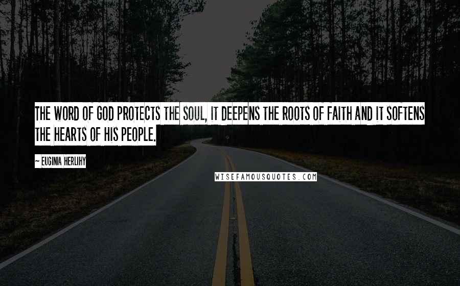 Euginia Herlihy Quotes: The word of God protects the soul, it deepens the roots of faith and it softens the hearts of His people.