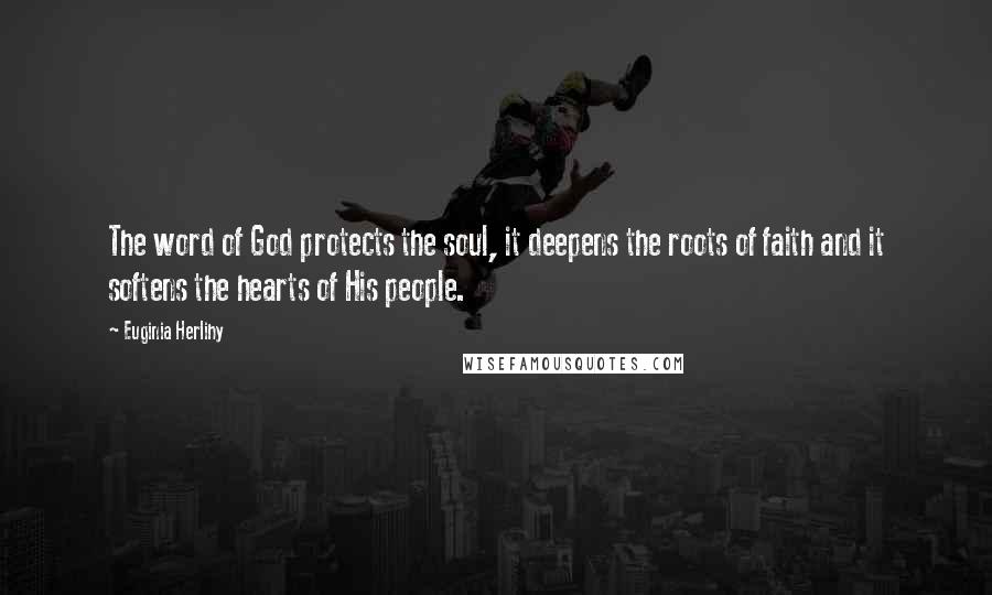 Euginia Herlihy Quotes: The word of God protects the soul, it deepens the roots of faith and it softens the hearts of His people.