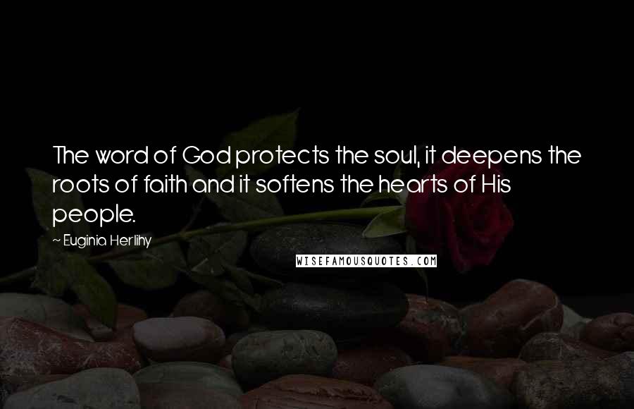 Euginia Herlihy Quotes: The word of God protects the soul, it deepens the roots of faith and it softens the hearts of His people.