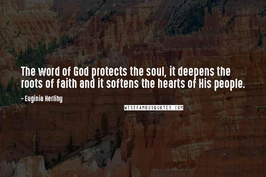 Euginia Herlihy Quotes: The word of God protects the soul, it deepens the roots of faith and it softens the hearts of His people.