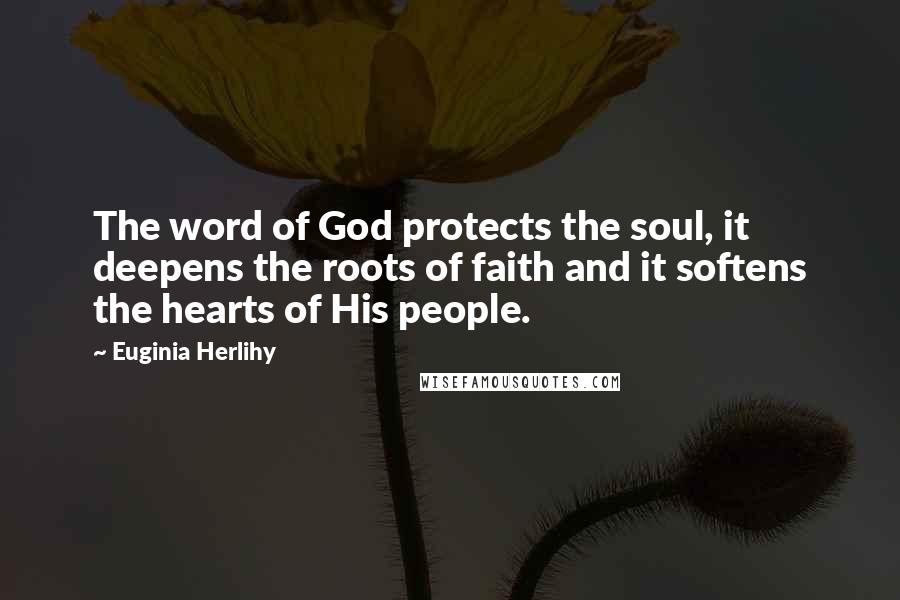 Euginia Herlihy Quotes: The word of God protects the soul, it deepens the roots of faith and it softens the hearts of His people.