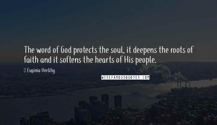 Euginia Herlihy Quotes: The word of God protects the soul, it deepens the roots of faith and it softens the hearts of His people.