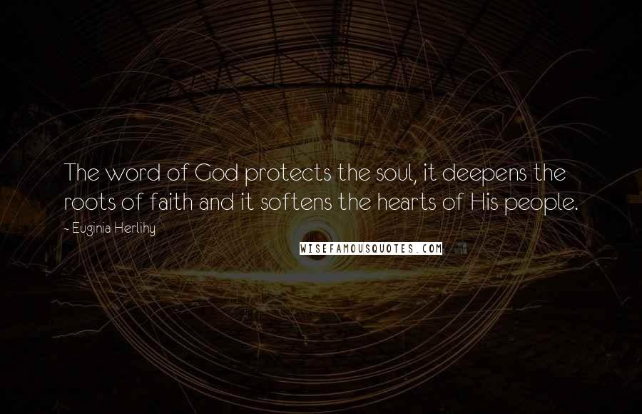 Euginia Herlihy Quotes: The word of God protects the soul, it deepens the roots of faith and it softens the hearts of His people.