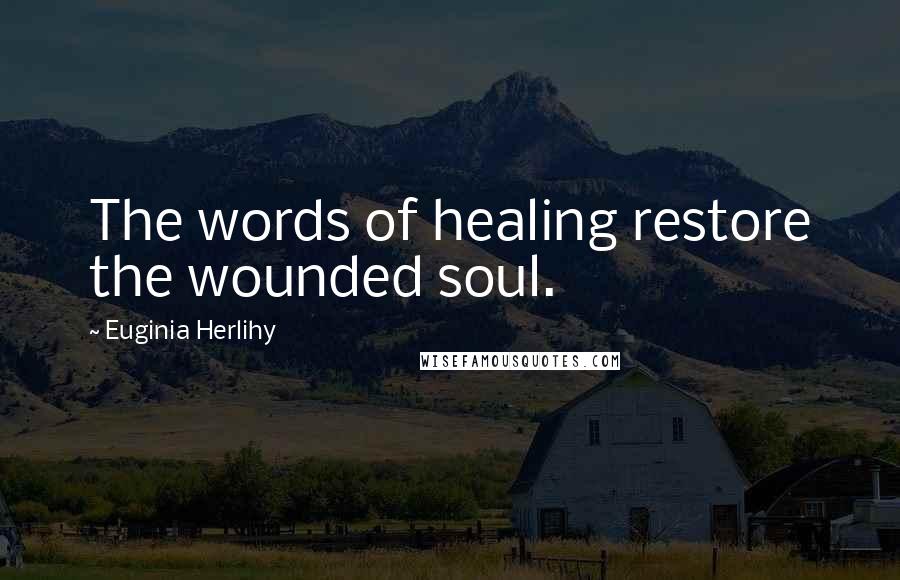 Euginia Herlihy Quotes: The words of healing restore the wounded soul.