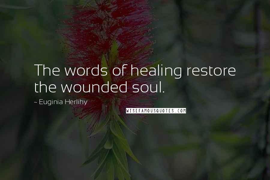 Euginia Herlihy Quotes: The words of healing restore the wounded soul.