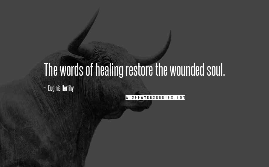 Euginia Herlihy Quotes: The words of healing restore the wounded soul.