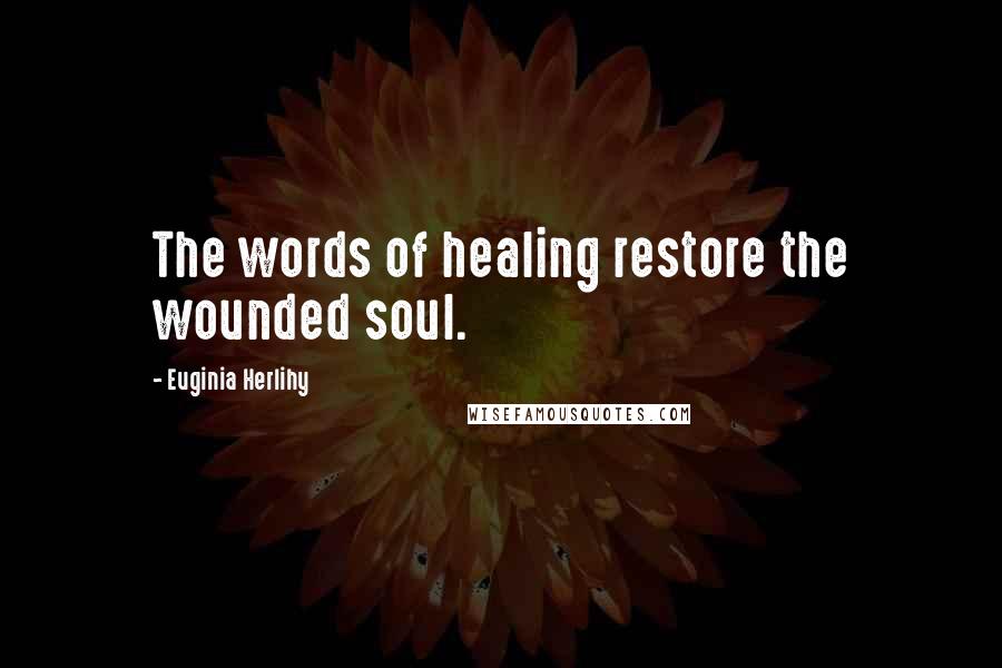 Euginia Herlihy Quotes: The words of healing restore the wounded soul.