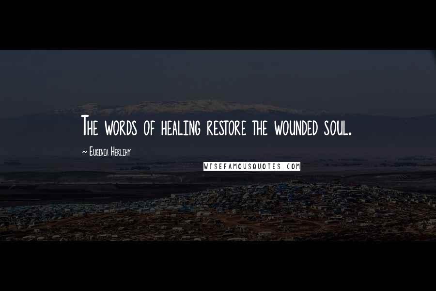 Euginia Herlihy Quotes: The words of healing restore the wounded soul.