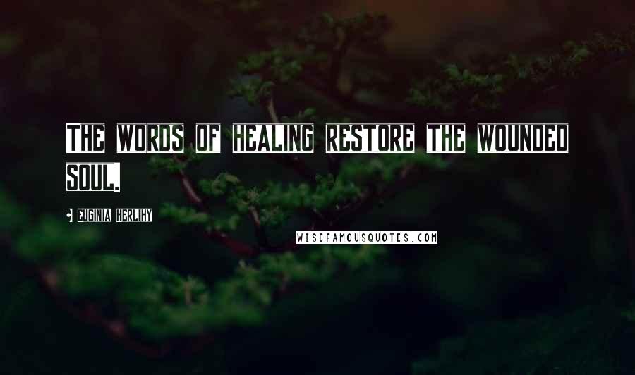 Euginia Herlihy Quotes: The words of healing restore the wounded soul.