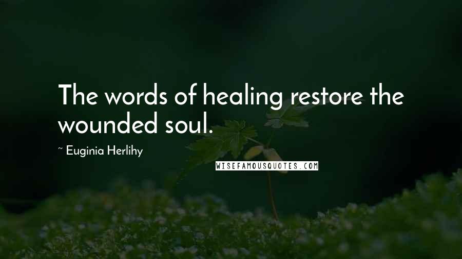Euginia Herlihy Quotes: The words of healing restore the wounded soul.