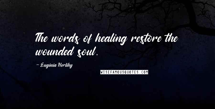 Euginia Herlihy Quotes: The words of healing restore the wounded soul.