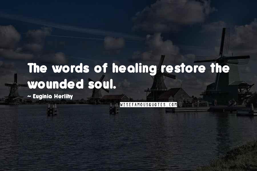 Euginia Herlihy Quotes: The words of healing restore the wounded soul.