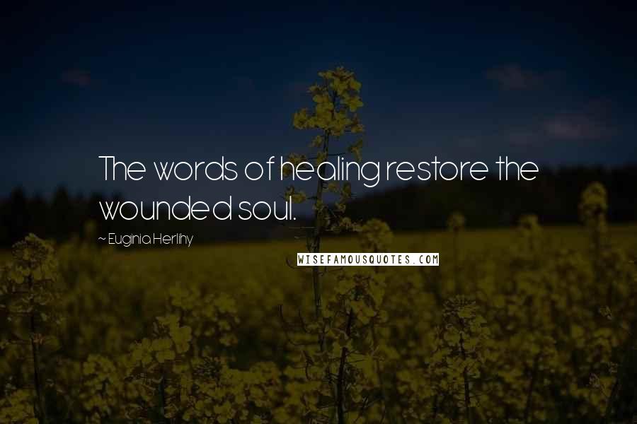 Euginia Herlihy Quotes: The words of healing restore the wounded soul.