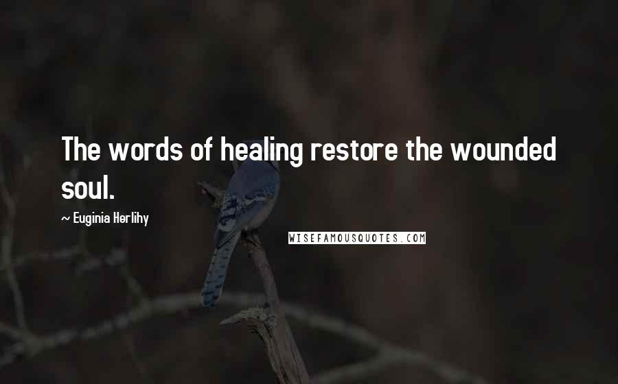 Euginia Herlihy Quotes: The words of healing restore the wounded soul.