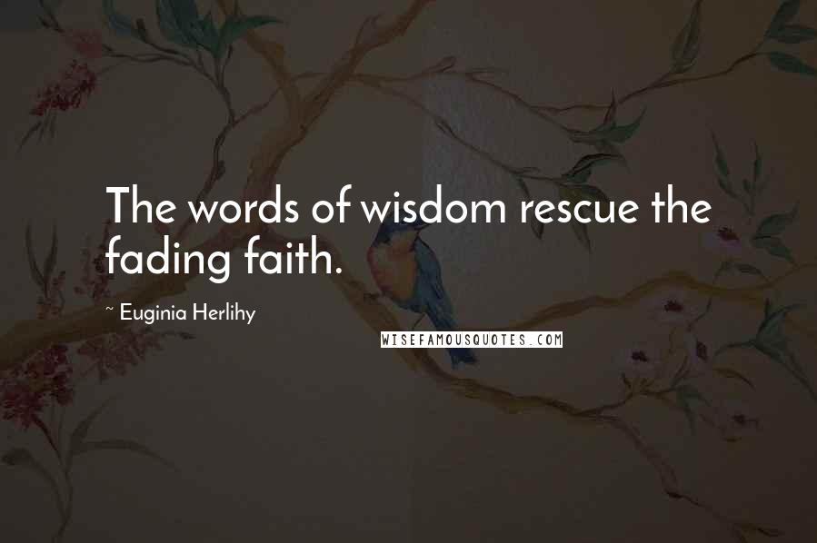 Euginia Herlihy Quotes: The words of wisdom rescue the fading faith.