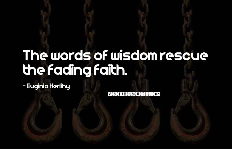 Euginia Herlihy Quotes: The words of wisdom rescue the fading faith.