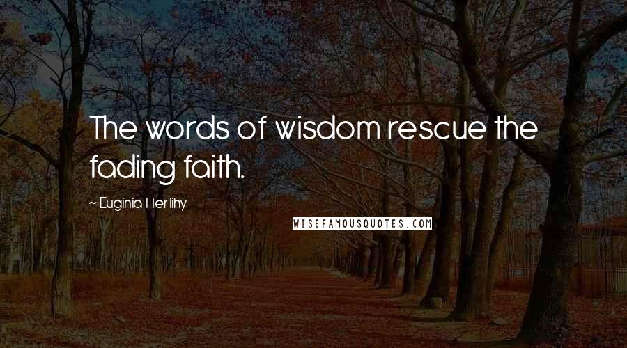 Euginia Herlihy Quotes: The words of wisdom rescue the fading faith.