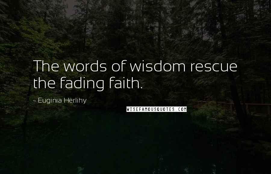 Euginia Herlihy Quotes: The words of wisdom rescue the fading faith.