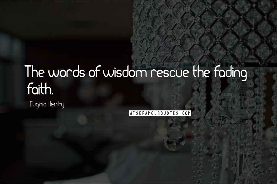 Euginia Herlihy Quotes: The words of wisdom rescue the fading faith.