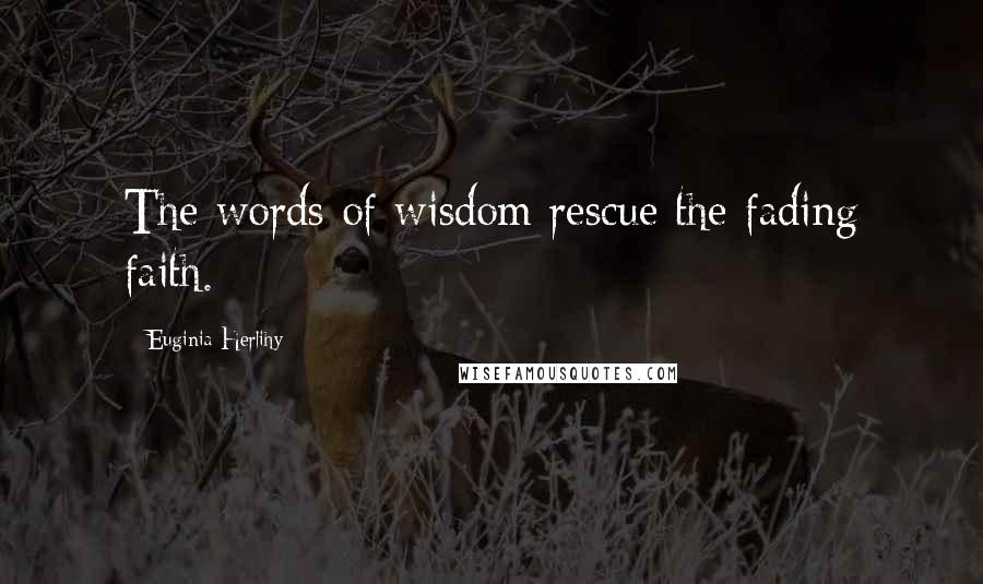 Euginia Herlihy Quotes: The words of wisdom rescue the fading faith.
