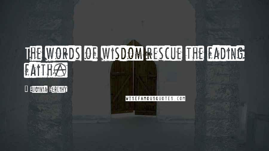 Euginia Herlihy Quotes: The words of wisdom rescue the fading faith.