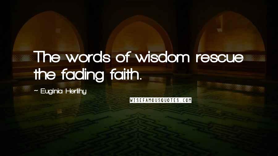 Euginia Herlihy Quotes: The words of wisdom rescue the fading faith.