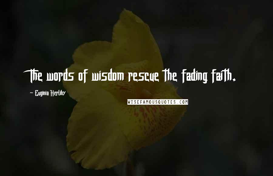 Euginia Herlihy Quotes: The words of wisdom rescue the fading faith.