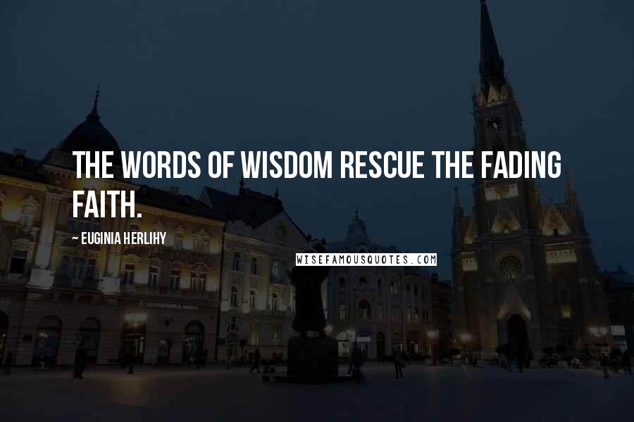 Euginia Herlihy Quotes: The words of wisdom rescue the fading faith.