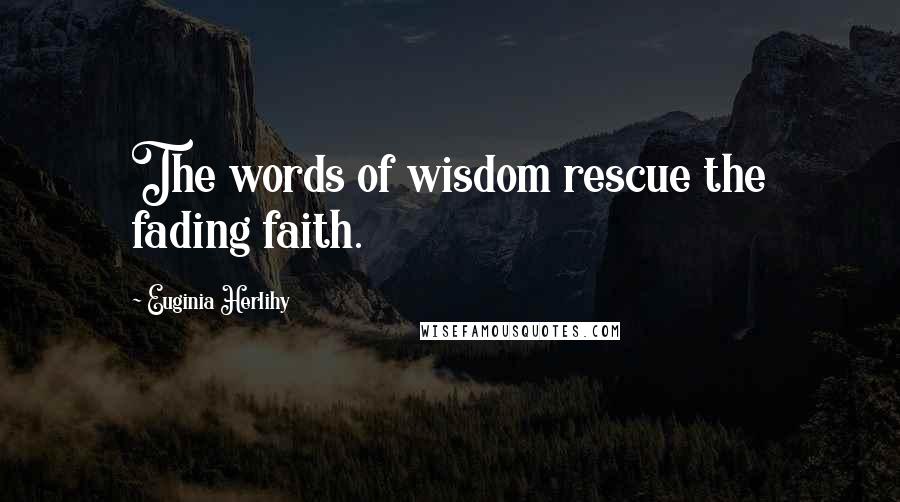 Euginia Herlihy Quotes: The words of wisdom rescue the fading faith.