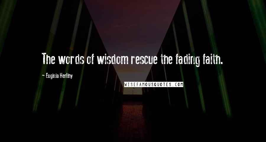Euginia Herlihy Quotes: The words of wisdom rescue the fading faith.
