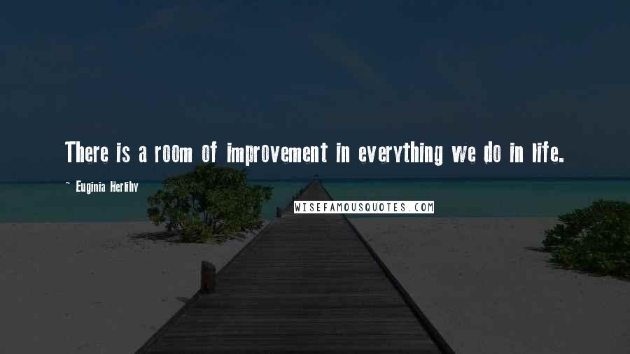 Euginia Herlihy Quotes: There is a room of improvement in everything we do in life.