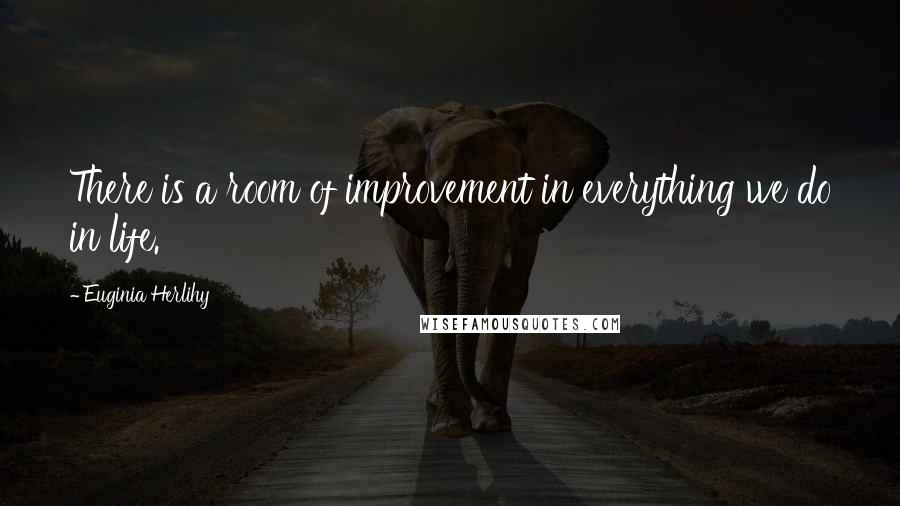 Euginia Herlihy Quotes: There is a room of improvement in everything we do in life.