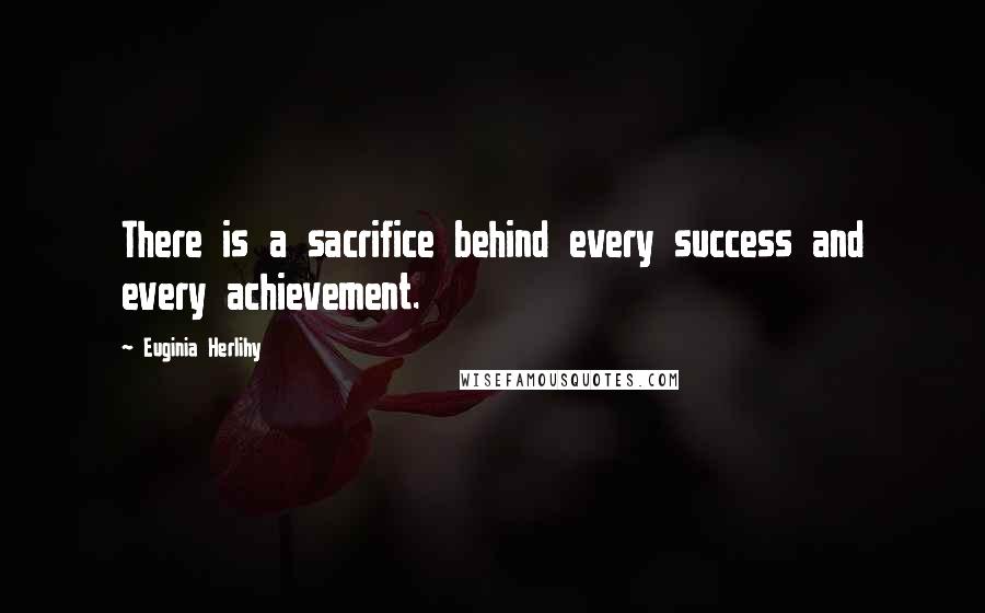 Euginia Herlihy Quotes: There is a sacrifice behind every success and every achievement.