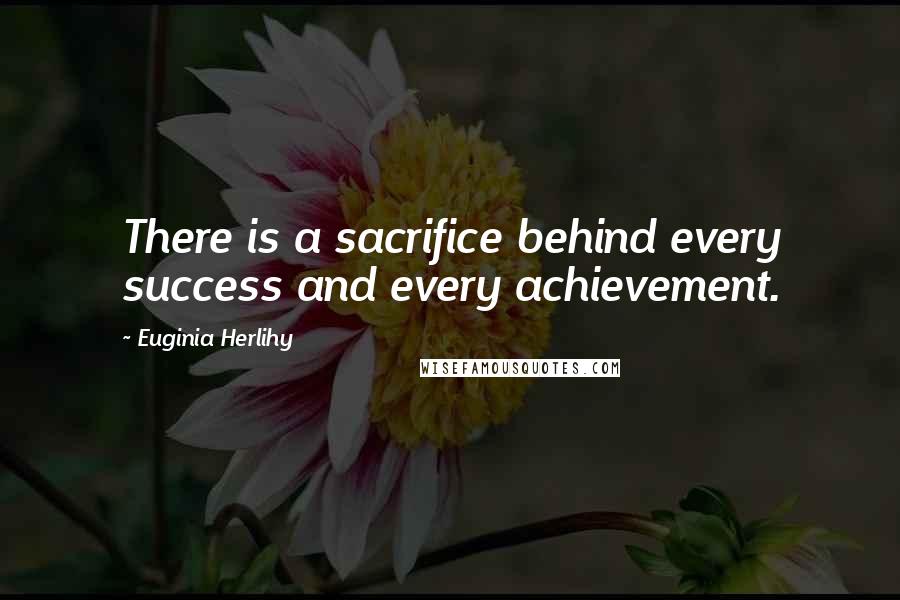 Euginia Herlihy Quotes: There is a sacrifice behind every success and every achievement.