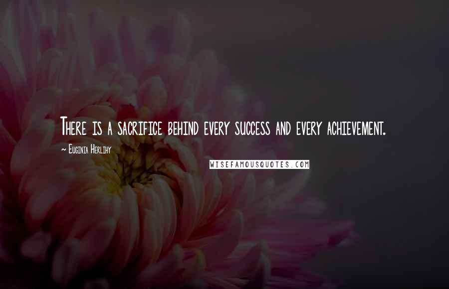 Euginia Herlihy Quotes: There is a sacrifice behind every success and every achievement.
