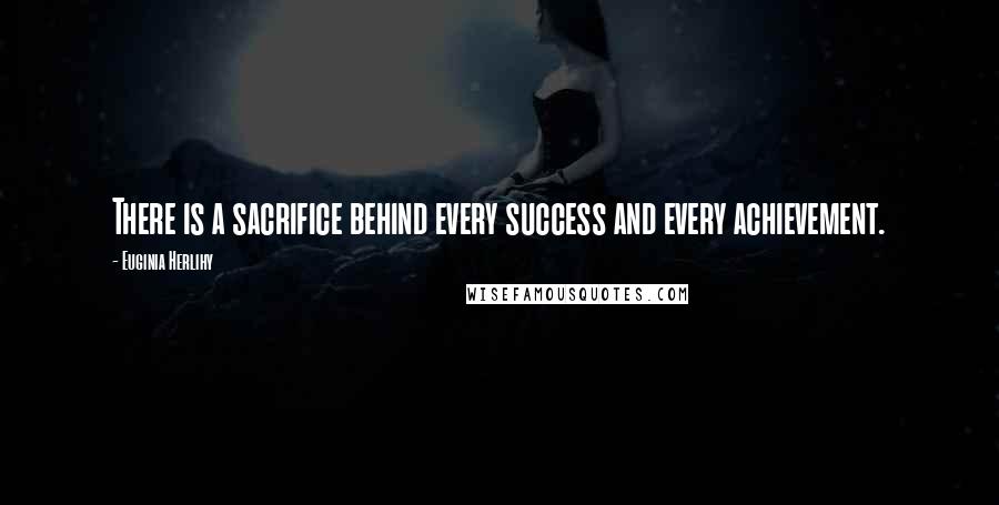 Euginia Herlihy Quotes: There is a sacrifice behind every success and every achievement.