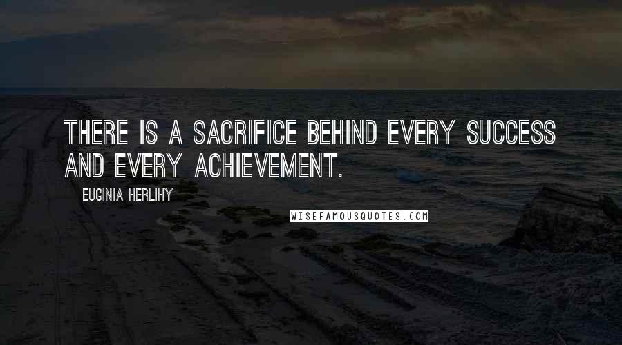 Euginia Herlihy Quotes: There is a sacrifice behind every success and every achievement.