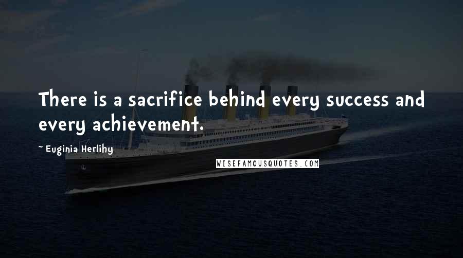 Euginia Herlihy Quotes: There is a sacrifice behind every success and every achievement.