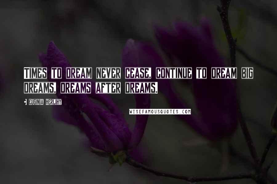 Euginia Herlihy Quotes: Times to dream never cease, continue to dream big dreams, dreams after dreams.