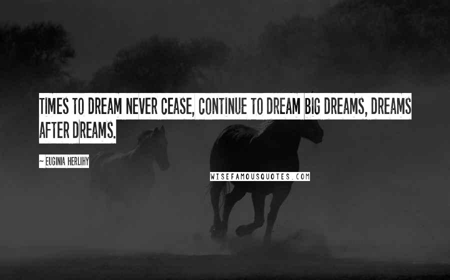 Euginia Herlihy Quotes: Times to dream never cease, continue to dream big dreams, dreams after dreams.