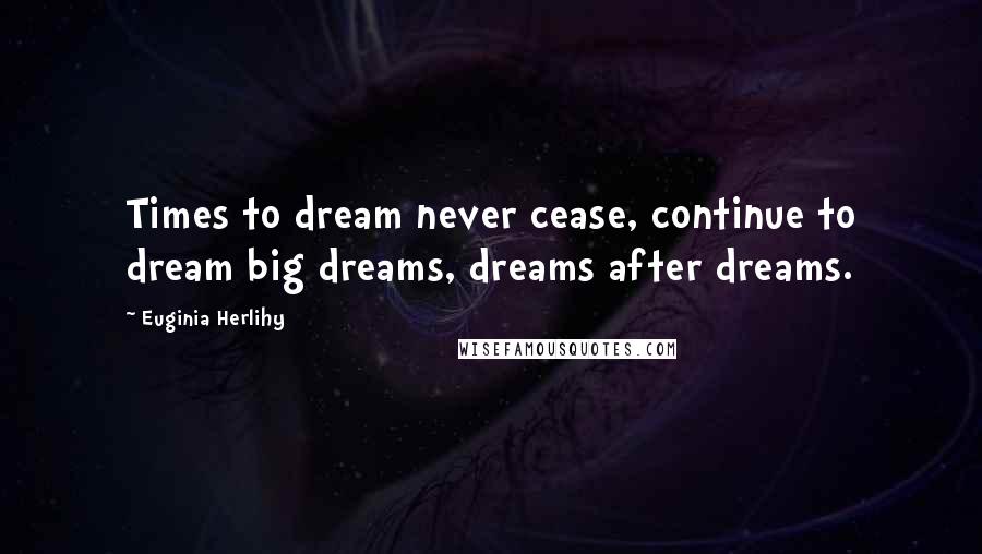 Euginia Herlihy Quotes: Times to dream never cease, continue to dream big dreams, dreams after dreams.