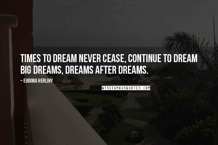 Euginia Herlihy Quotes: Times to dream never cease, continue to dream big dreams, dreams after dreams.