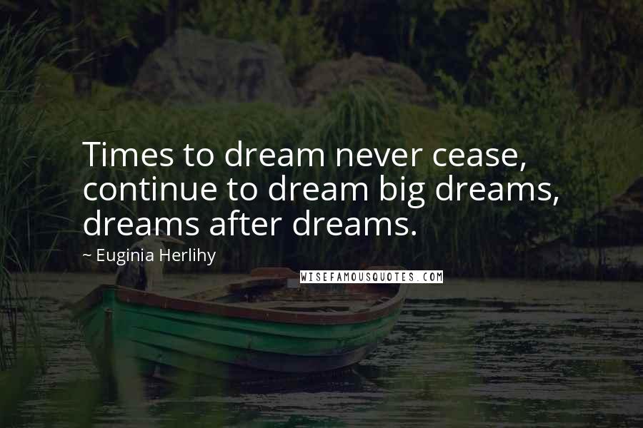 Euginia Herlihy Quotes: Times to dream never cease, continue to dream big dreams, dreams after dreams.
