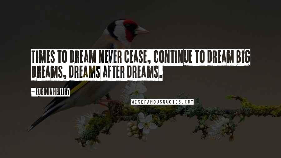 Euginia Herlihy Quotes: Times to dream never cease, continue to dream big dreams, dreams after dreams.
