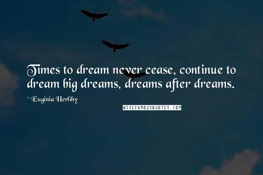Euginia Herlihy Quotes: Times to dream never cease, continue to dream big dreams, dreams after dreams.